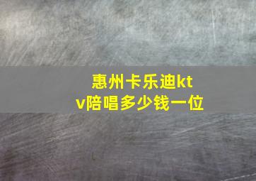 惠州卡乐迪ktv陪唱多少钱一位