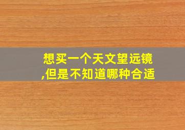 想买一个天文望远镜,但是不知道哪种合适