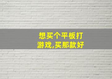 想买个平板打游戏,买那款好