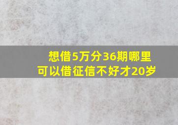 想借5万分36期哪里可以借征信不好才20岁