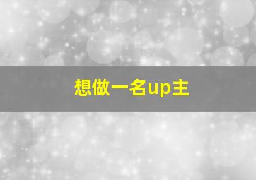 想做一名up主