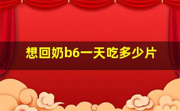 想回奶b6一天吃多少片