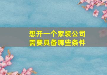 想开一个家装公司需要具备哪些条件