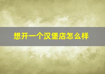 想开一个汉堡店怎么样