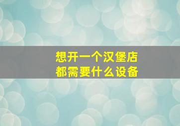 想开一个汉堡店都需要什么设备