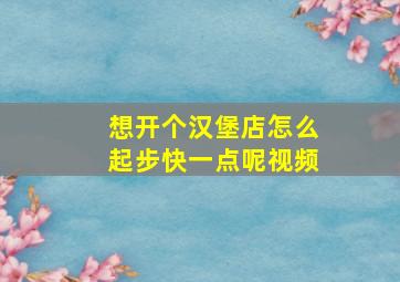 想开个汉堡店怎么起步快一点呢视频