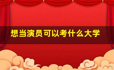 想当演员可以考什么大学