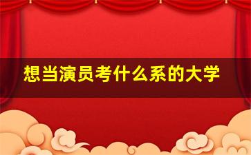 想当演员考什么系的大学