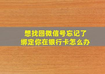 想找回微信号忘记了绑定你在银行卡怎么办