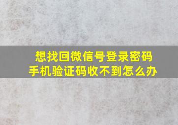 想找回微信号登录密码手机验证码收不到怎么办