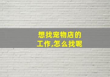 想找宠物店的工作,怎么找呢