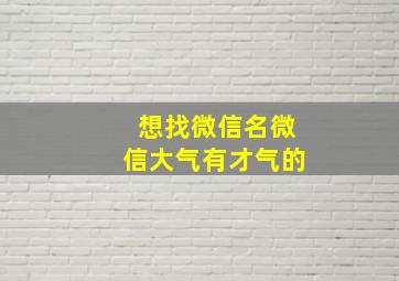 想找微信名微信大气有才气的