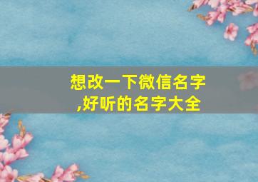 想改一下微信名字,好听的名字大全