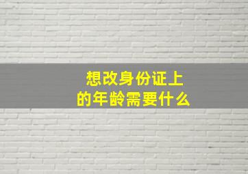 想改身份证上的年龄需要什么