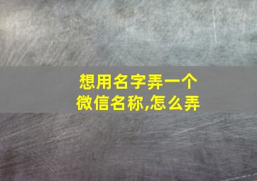 想用名字弄一个微信名称,怎么弄