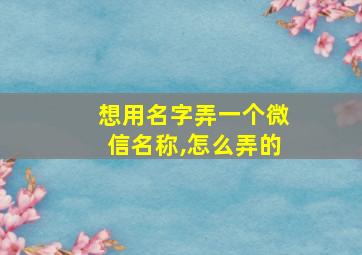 想用名字弄一个微信名称,怎么弄的