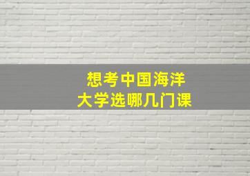 想考中国海洋大学选哪几门课