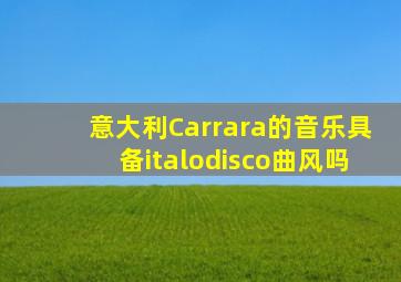 意大利Carrara的音乐具备italodisco曲风吗