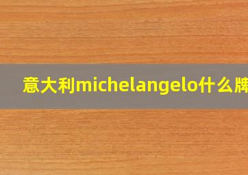 意大利michelangelo什么牌子