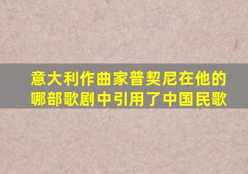 意大利作曲家普契尼在他的哪部歌剧中引用了中国民歌