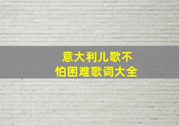 意大利儿歌不怕困难歌词大全