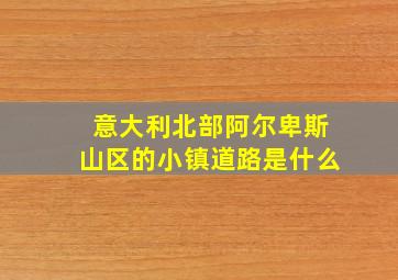 意大利北部阿尔卑斯山区的小镇道路是什么