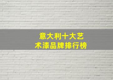 意大利十大艺术漆品牌排行榜