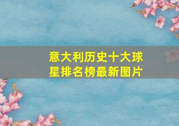 意大利历史十大球星排名榜最新图片