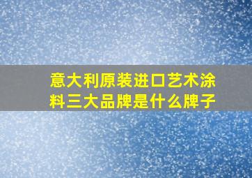 意大利原装进口艺术涂料三大品牌是什么牌子