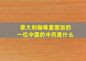 意大利咖啡里面加的一位中国的中药是什么