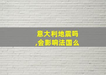 意大利地震吗,会影响法国么