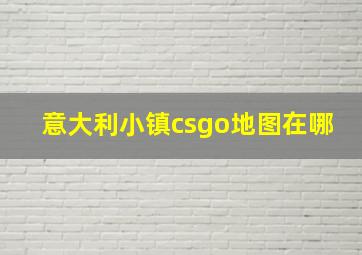 意大利小镇csgo地图在哪