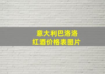 意大利巴洛洛红酒价格表图片