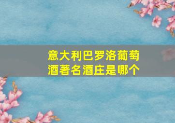 意大利巴罗洛葡萄酒著名酒庄是哪个