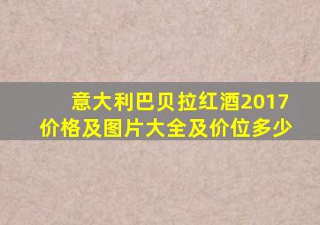 意大利巴贝拉红酒2017价格及图片大全及价位多少