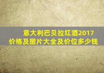 意大利巴贝拉红酒2017价格及图片大全及价位多少钱