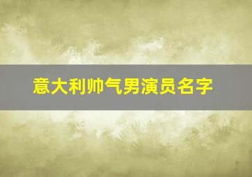 意大利帅气男演员名字