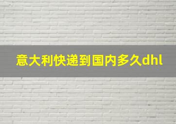 意大利快递到国内多久dhl