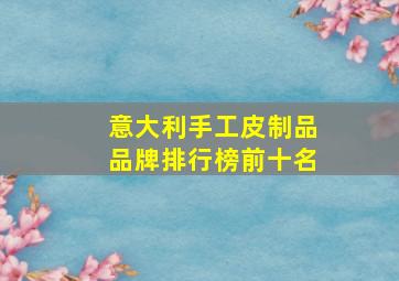 意大利手工皮制品品牌排行榜前十名