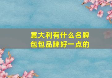 意大利有什么名牌包包品牌好一点的