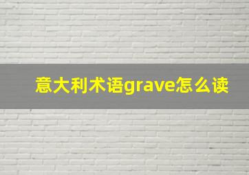 意大利术语grave怎么读