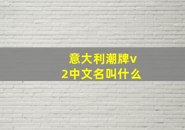 意大利潮牌v2中文名叫什么