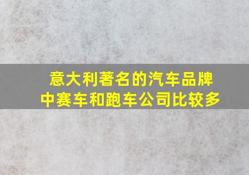 意大利著名的汽车品牌中赛车和跑车公司比较多