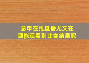 意甲在线直播尤文在哪能观看到比赛结果呢