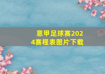 意甲足球赛2024赛程表图片下载