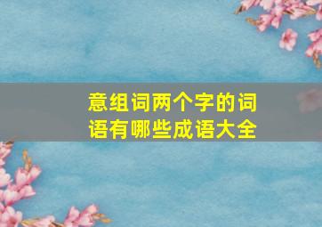 意组词两个字的词语有哪些成语大全