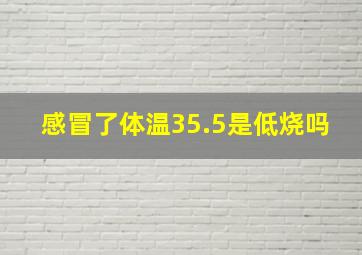 感冒了体温35.5是低烧吗