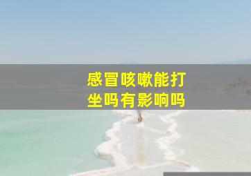 感冒咳嗽能打坐吗有影响吗