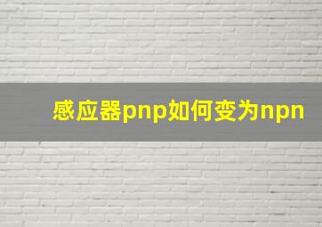 感应器pnp如何变为npn