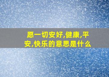 愿一切安好,健康,平安,快乐的意思是什么